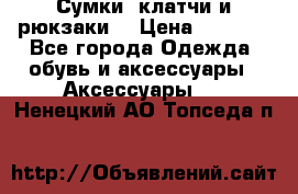 Сумки, клатчи и рюкзаки. › Цена ­ 2 000 - Все города Одежда, обувь и аксессуары » Аксессуары   . Ненецкий АО,Топседа п.